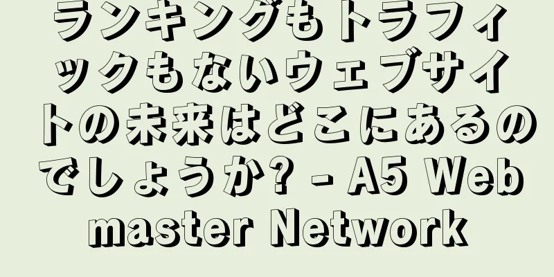 ランキングもトラフィックもないウェブサイトの未来はどこにあるのでしょうか? - A5 Webmaster Network