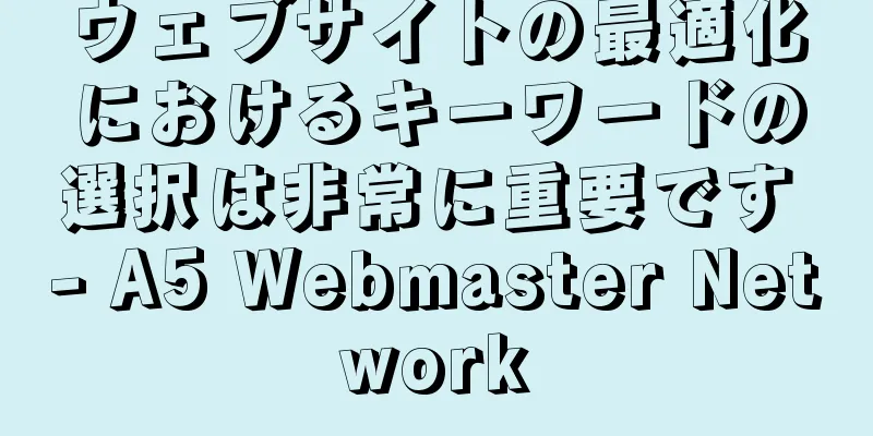 ウェブサイトの最適化におけるキーワードの選択は非常に重要です - A5 Webmaster Network