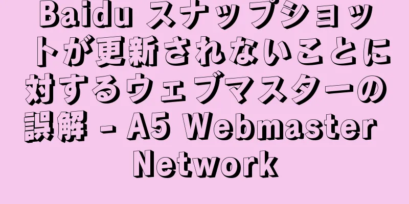 Baidu スナップショットが更新されないことに対するウェブマスターの誤解 - A5 Webmaster Network