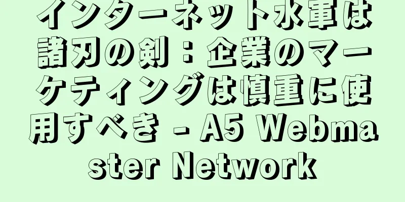 インターネット水軍は諸刃の剣：企業のマーケティングは慎重に使用すべき - A5 Webmaster Network