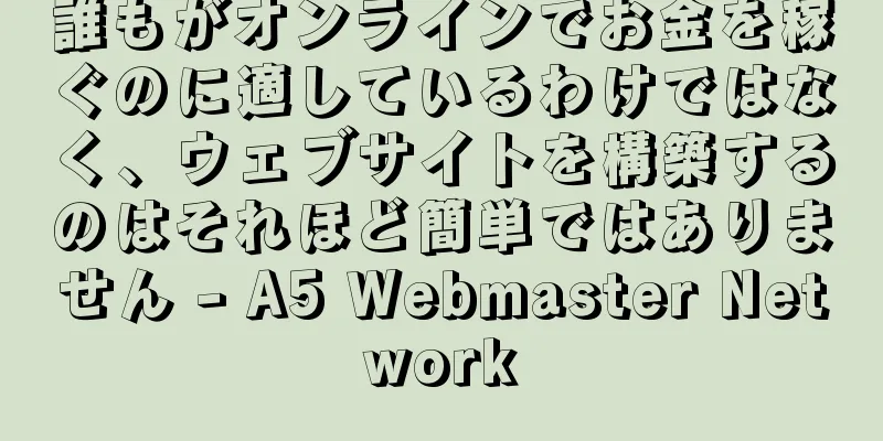 誰もがオンラインでお金を稼ぐのに適しているわけではなく、ウェブサイトを構築するのはそれほど簡単ではありません - A5 Webmaster Network