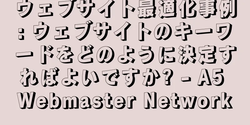 ウェブサイト最適化事例: ウェブサイトのキーワードをどのように決定すればよいですか? - A5 Webmaster Network