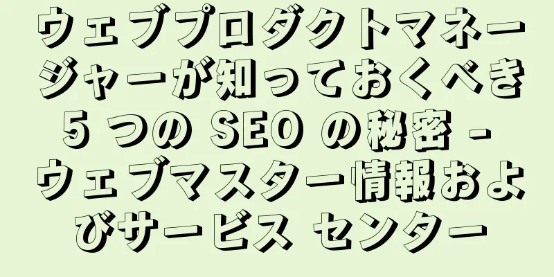 ウェブプロダクトマネージャーが知っておくべき 5 つの SEO の秘密 - ウェブマスター情報およびサービス センター
