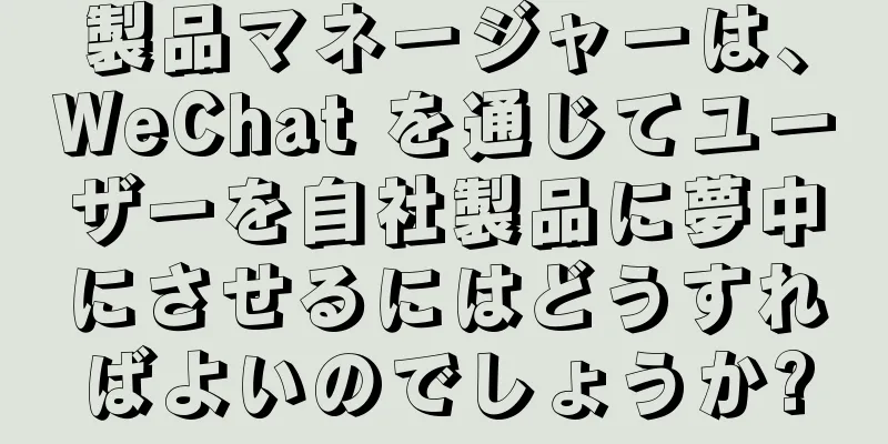 製品マネージャーは、WeChat を通じてユーザーを自社製品に夢中にさせるにはどうすればよいのでしょうか?