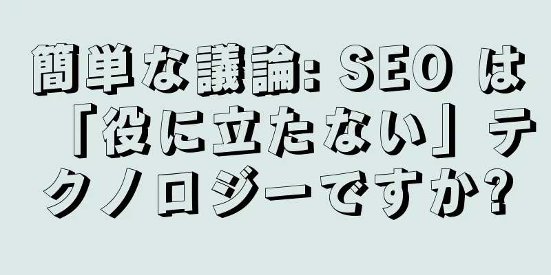簡単な議論: SEO は「役に立たない」テクノロジーですか?