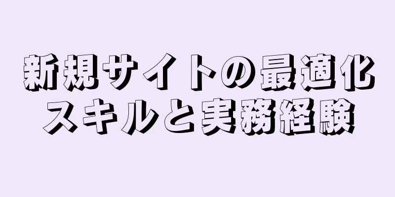 新規サイトの最適化スキルと実務経験