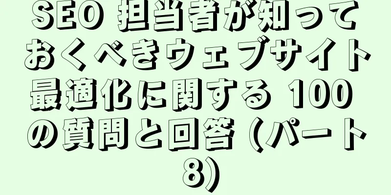 SEO 担当者が知っておくべきウェブサイト最適化に関する 100 の質問と回答 (パート 8)