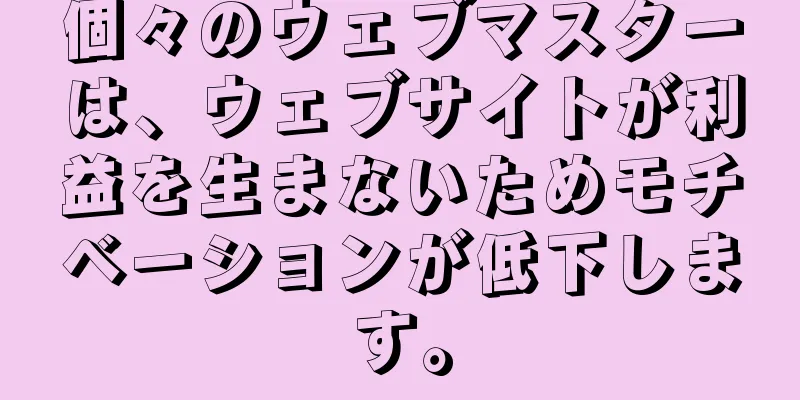 個々のウェブマスターは、ウェブサイトが利益を生まないためモチベーションが低下します。
