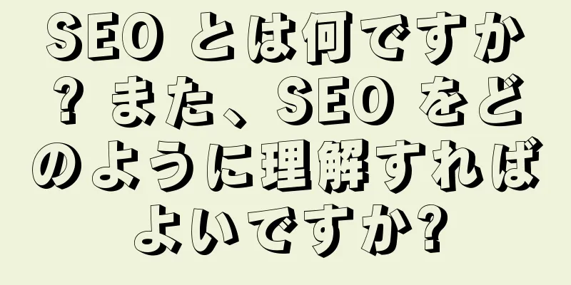 SEO とは何ですか? また、SEO をどのように理解すればよいですか?