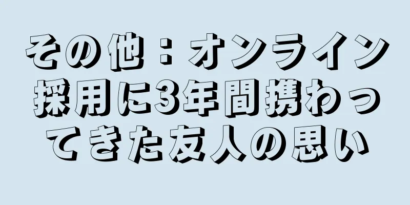 その他：オンライン採用に3年間携わってきた友人の思い