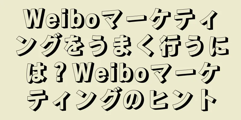 Weiboマーケティングをうまく行うには？Weiboマーケティングのヒント