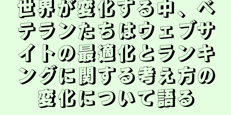 世界が変化する中、ベテランたちはウェブサイトの最適化とランキングに関する考え方の変化について語る