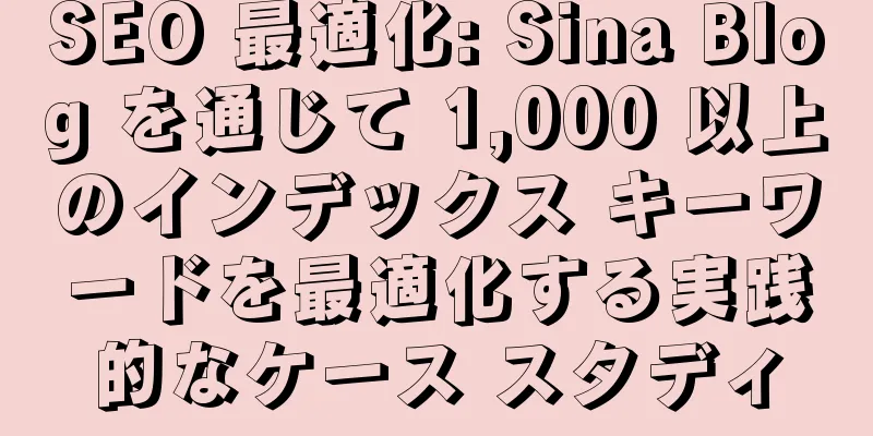 SEO 最適化: Sina Blog を通じて 1,000 以上のインデックス キーワードを最適化する実践的なケース スタディ