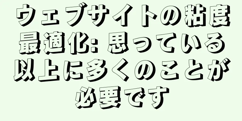 ウェブサイトの粘度最適化: 思っている以上に多くのことが必要です