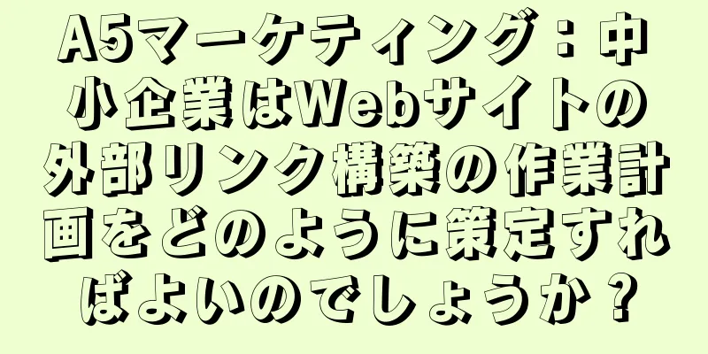 A5マーケティング：中小企業はWebサイトの外部リンク構築の作業計画をどのように策定すればよいのでしょうか？