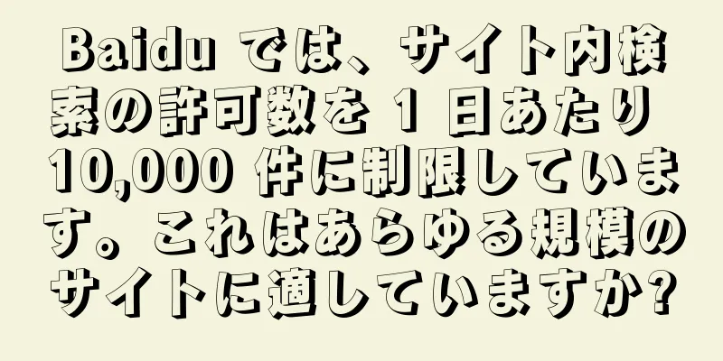 Baidu では、サイト内検索の許可数を 1 日あたり 10,000 件に制限しています。これはあらゆる規模のサイトに適していますか?
