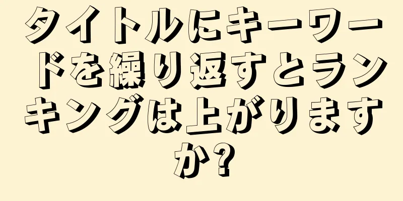 タイトルにキーワードを繰り返すとランキングは上がりますか?