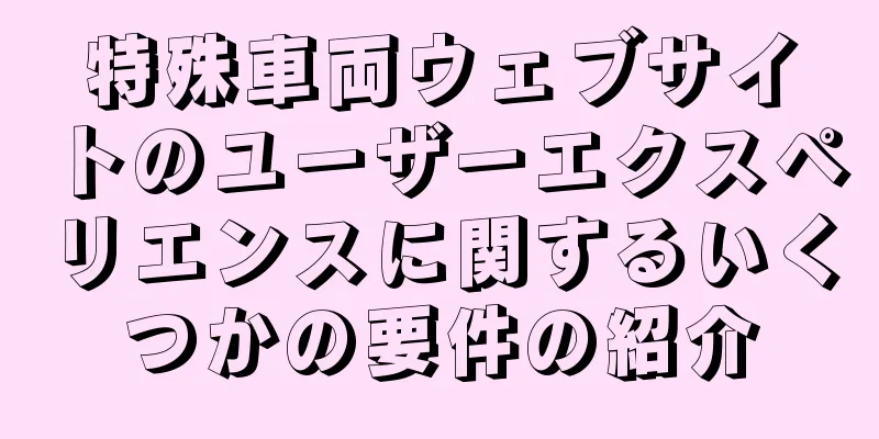 特殊車両ウェブサイトのユーザーエクスペリエンスに関するいくつかの要件の紹介