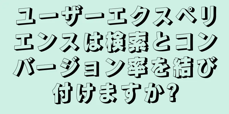 ユーザーエクスペリエンスは検索とコンバージョン率を結び付けますか?