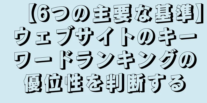 【6つの主要な基準】ウェブサイトのキーワードランキングの優位性を判断する
