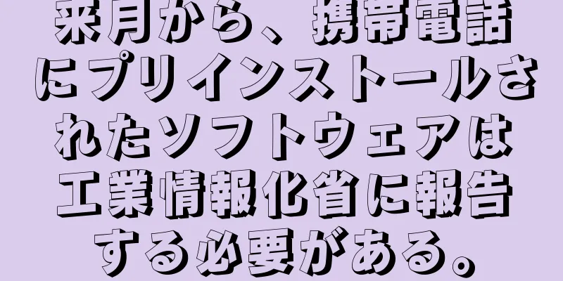 来月から、携帯電話にプリインストールされたソフトウェアは工業情報化省に報告する必要がある。