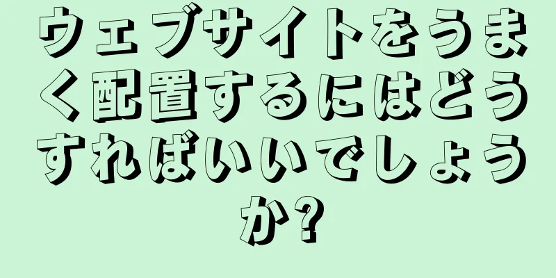 ウェブサイトをうまく配置するにはどうすればいいでしょうか?