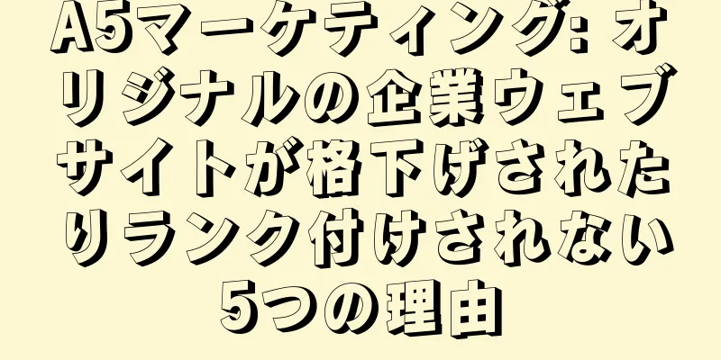 A5マーケティング: オリジナルの企業ウェブサイトが格下げされたりランク付けされない5つの理由