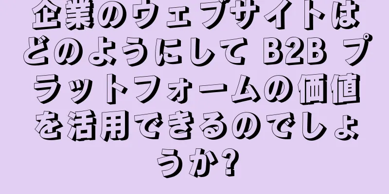 企業のウェブサイトはどのようにして B2B プラットフォームの価値を活用できるのでしょうか?