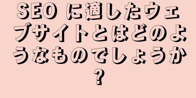 SEO に適したウェブサイトとはどのようなものでしょうか?