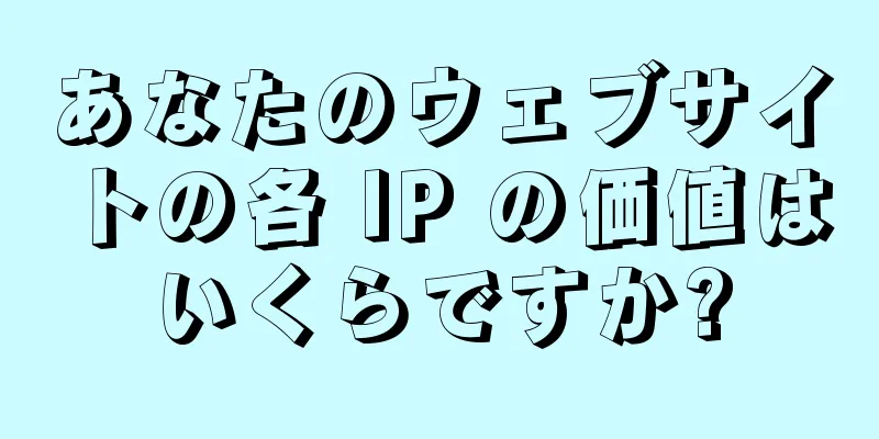 あなたのウェブサイトの各 IP の価値はいくらですか?