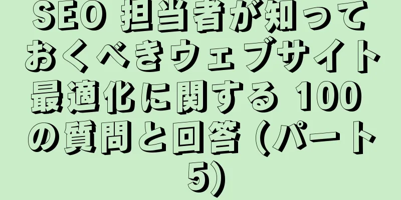 SEO 担当者が知っておくべきウェブサイト最適化に関する 100 の質問と回答 (パート 5)