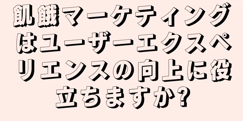 飢餓マーケティングはユーザーエクスペリエンスの向上に役立ちますか?