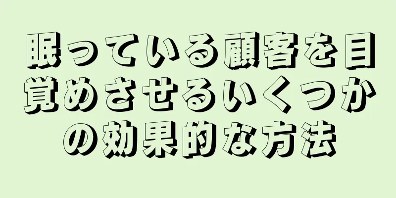 眠っている顧客を目覚めさせるいくつかの効果的な方法
