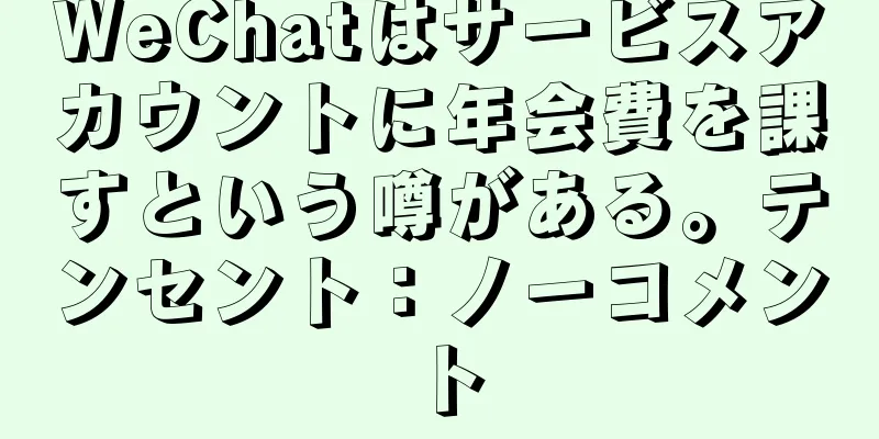 WeChatはサービスアカウントに年会費を課すという噂がある。テンセント：ノーコメント