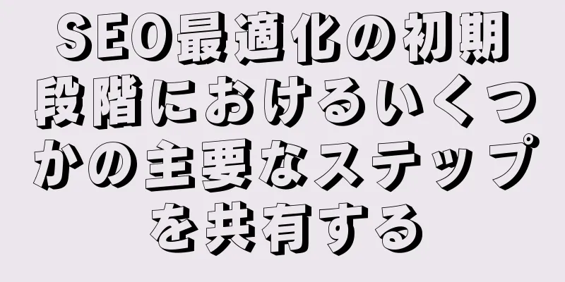 SEO最適化の初期段階におけるいくつかの主要なステップを共有する