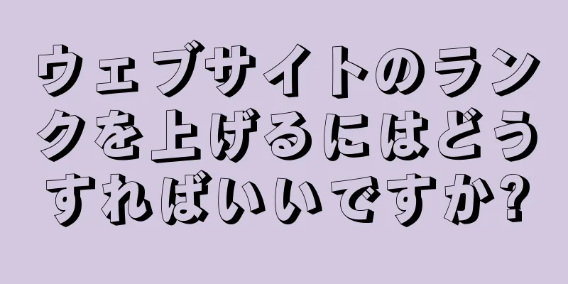 ウェブサイトのランクを上げるにはどうすればいいですか?