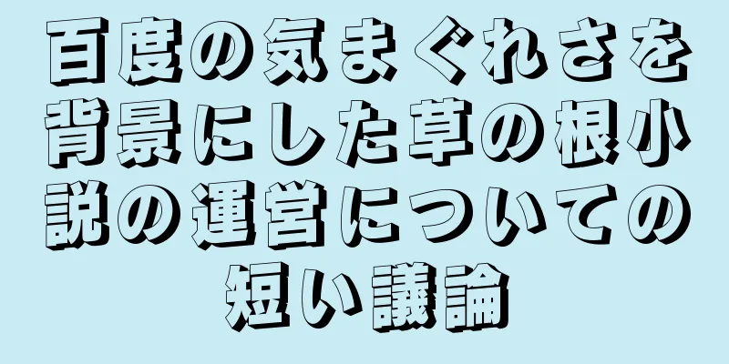 百度の気まぐれさを背景にした草の根小説の運営についての短い議論