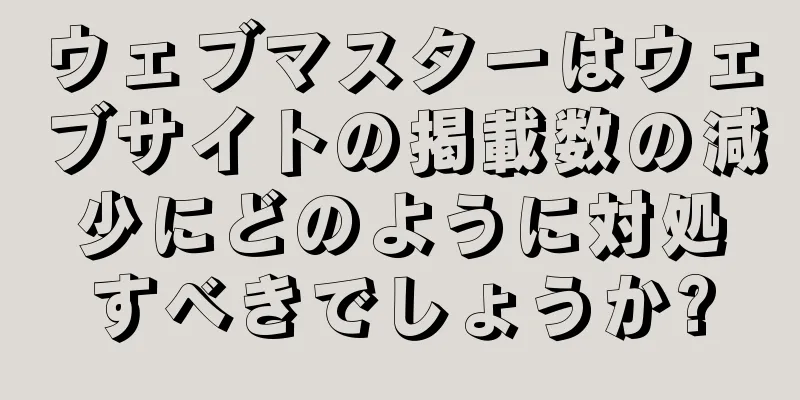 ウェブマスターはウェブサイトの掲載数の減少にどのように対処すべきでしょうか?