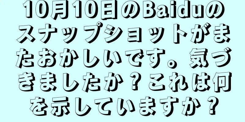 10月10日のBaiduのスナップショットがまたおかしいです。気づきましたか？これは何を示していますか？