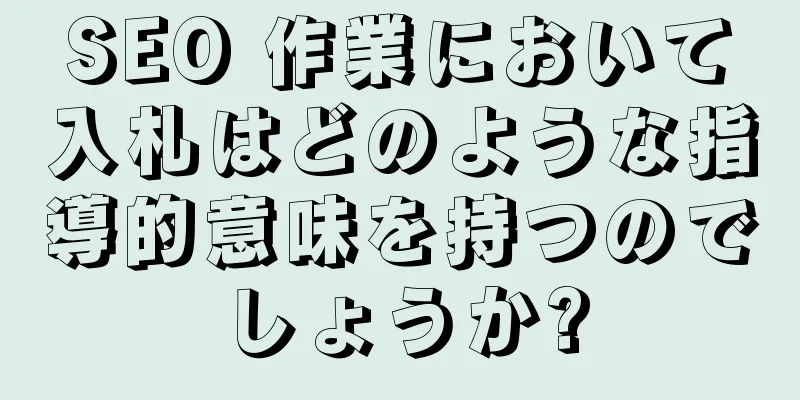 SEO 作業において入札はどのような指導的意味を持つのでしょうか?