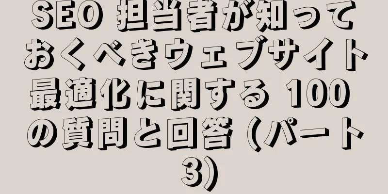 SEO 担当者が知っておくべきウェブサイト最適化に関する 100 の質問と回答 (パート 3)
