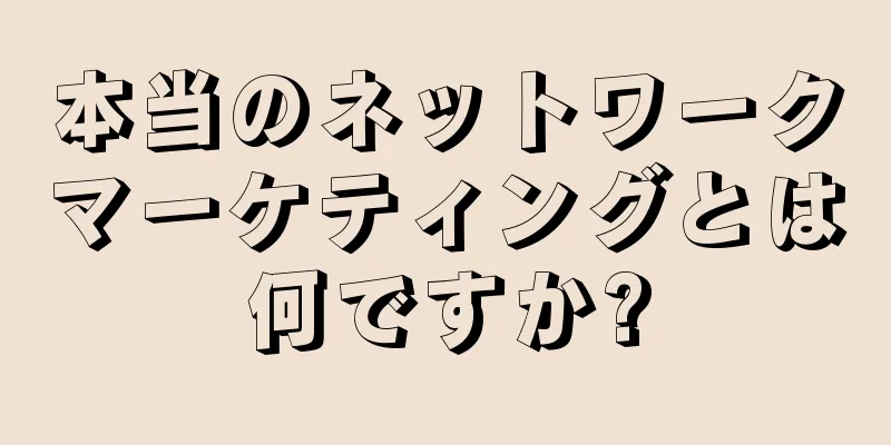 本当のネットワークマーケティングとは何ですか?
