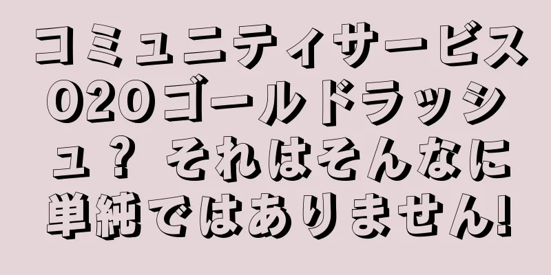 コミュニティサービスO2Oゴールドラッシュ？ それはそんなに単純ではありません!