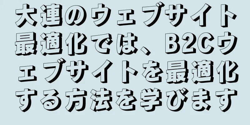 大連のウェブサイト最適化では、B2Cウェブサイトを最適化する方法を学びます