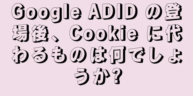 Google ADID の登場後、Cookie に代わるものは何でしょうか?