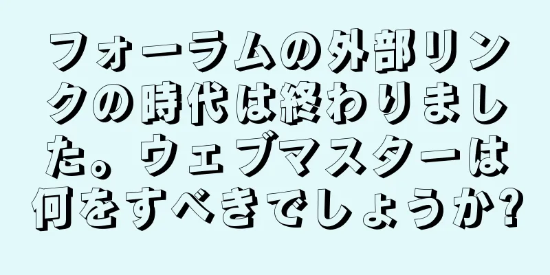 フォーラムの外部リンクの時代は終わりました。ウェブマスターは何をすべきでしょうか?