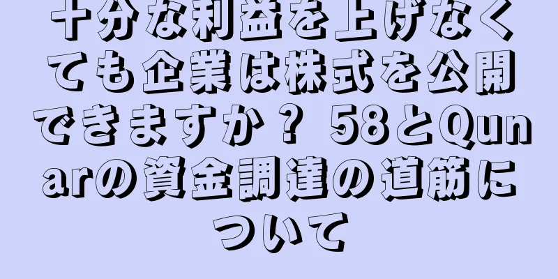 十分な利益を上げなくても企業は株式を公開できますか？ 58とQunarの資金調達の道筋について