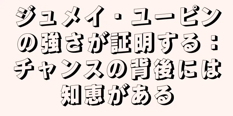 ジュメイ・ユーピンの強さが証明する：チャンスの背後には知恵がある