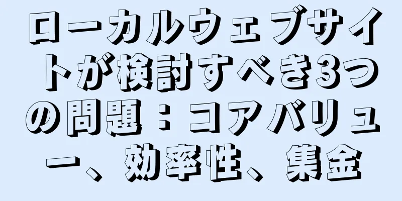 ローカルウェブサイトが検討すべき3つの問題：コアバリュー、効率性、集金