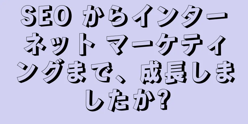 SEO からインターネット マーケティングまで、成長しましたか?